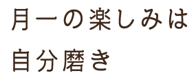 月一の楽しみは 自分磨き