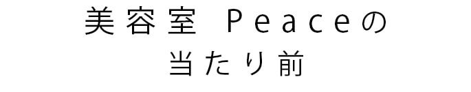 美容室 Peaceの当たり前