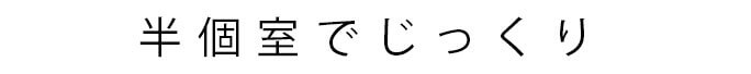 半個室でじっくり