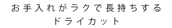 お手入れがラクで長持ちするドライカット