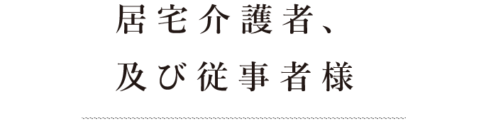 居宅介護者、及び従事者様