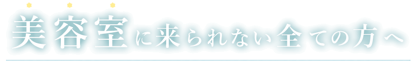 美容室に来れない全ての方へ